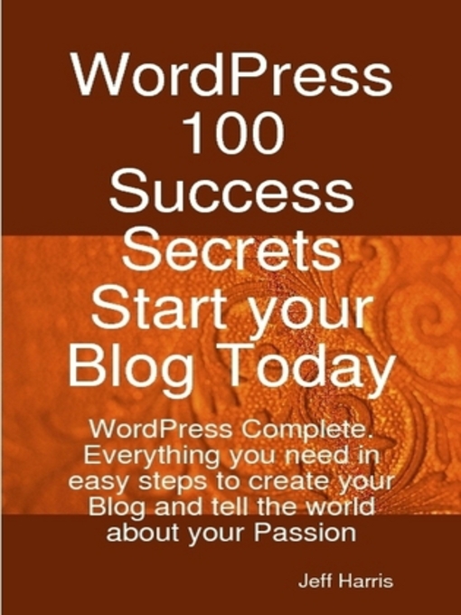 Title details for WordPress 100 Success Secrets - Start your Blog Today: WordPress Complete. Everything you need in easy steps to create your Blog and tell the world about your Passion by Jeff Harris - Available
